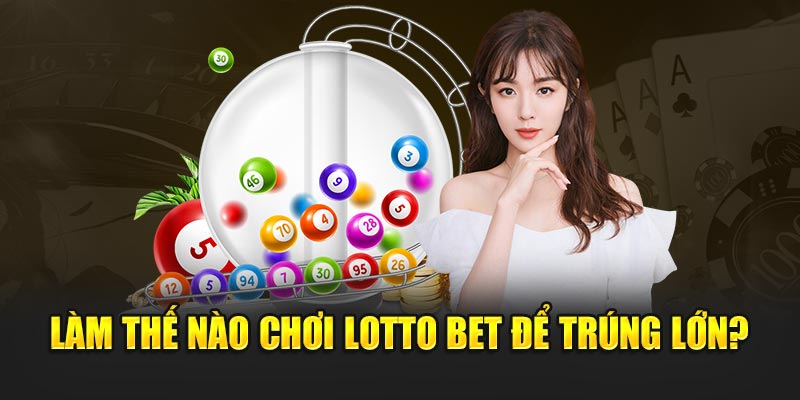 Làm thế nào chơi Lotto Bet để trúng lớn?