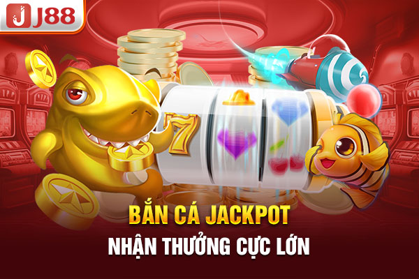 Bắn cá Jackpot nhận thưởng cực lớn